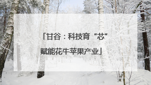 甘谷：科技育“芯”赋能花牛苹果产业