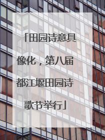 田园诗意具像化，第八届都江堰田园诗歌节举行