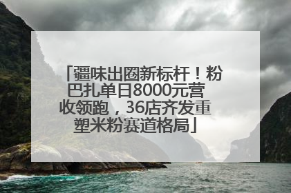 疆味出圈新标杆！粉巴扎单日8000元营收领跑，36店齐发重塑米粉赛道格局