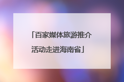 百家媒体旅游推介活动走进海南省