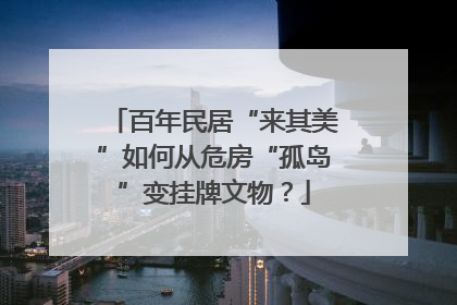 百年民居“来其美”如何从危房“孤岛”变挂牌文物？