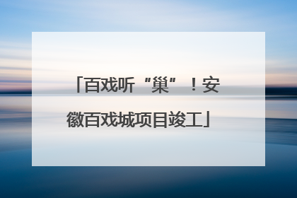 百戏听“巢”！安徽百戏城项目竣工