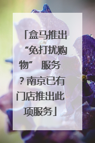 盒马推出“免打扰购物” 服务？南京已有门店推出此项服务