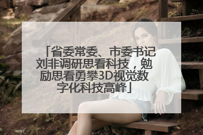 省委常委、市委书记刘非调研思看科技，勉励思看勇攀3D视觉数字化科技高峰