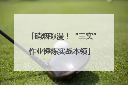 硝烟弥漫！“三实”作业锤炼实战本领