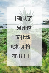 确认了！泉州这一文化新地标即将推出！