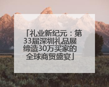 礼业新纪元：第33届深圳礼品展缔造30万买家的全球商贸盛宴