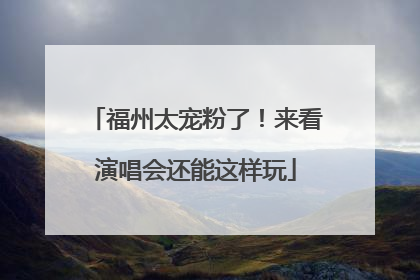 福州太宠粉了！来看演唱会还能这样玩
