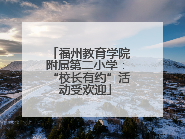 福州教育学院附属第二小学：“校长有约”活动受欢迎