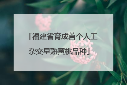 福建省育成首个人工杂交早熟黄桃品种