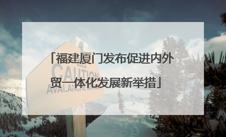 福建厦门发布促进内外贸一体化发展新举措