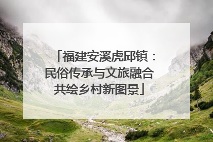 福建安溪虎邱镇：民俗传承与文旅融合共绘乡村新图景