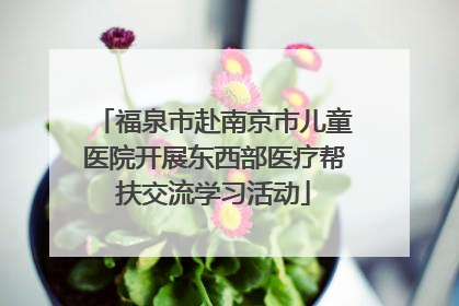 福泉市赴南京市儿童医院开展东西部医疗帮扶交流学习活动