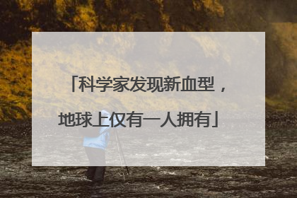 科学家发现新血型，地球上仅有一人拥有