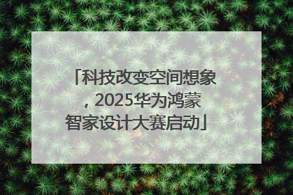 科技改变空间想象，2025华为鸿蒙智家设计大赛启动