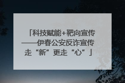 科技赋能+靶向宣传——伊春公安反诈宣传走“新”更走“心”