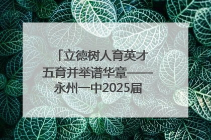 立德树人育英才 五育并举谱华章——永州一中2025届高三征程纪实