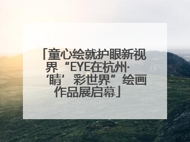 童心绘就护眼新视界“EYE在杭州·‘睛’彩世界”绘画作品展启幕