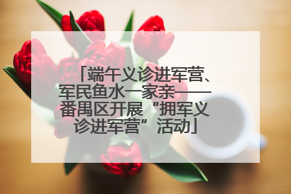 端午义诊进军营、军民鱼水一家亲——番禺区开展“拥军义诊进军营”活动