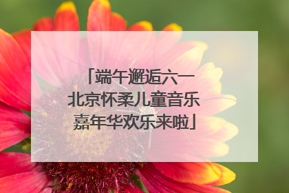 端午邂逅六一 北京怀柔儿童音乐嘉年华欢乐来啦