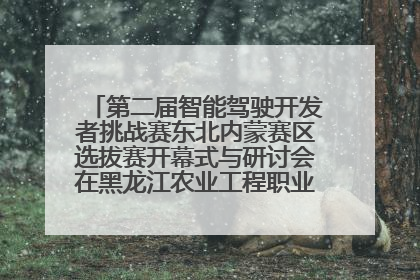 第二届智能驾驶开发者挑战赛东北内蒙赛区选拔赛开幕式与研讨会在黑龙江农业工程职业学院成功举行