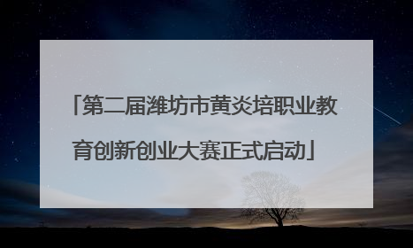 第二届潍坊市黄炎培职业教育创新创业大赛正式启动