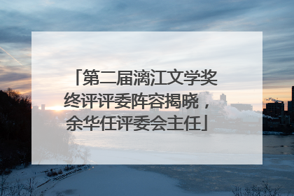 第二届漓江文学奖终评评委阵容揭晓，余华任评委会主任
