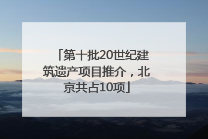 第十批20世纪建筑遗产项目推介，北京共占10项