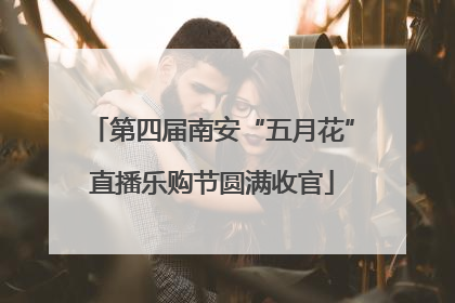 第四届南安“五月花”直播乐购节圆满收官
