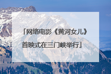 网络电影《黄河女儿》首映式在三门峡举行