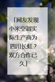网友发现小米空调实际生产商为四川长虹？双方合作已久