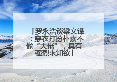 罗永浩谈梁文锋：穿衣打扮朴素不像“大佬”，具有强烈求知欲