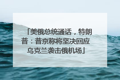 美俄总统通话，特朗普：普京称将坚决回应乌克兰袭击俄机场