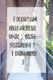 美国与越南达成贸易协议，情况究竟如何？丨国际观察