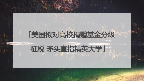 美国拟对高校捐赠基金分级征税 矛头直指精英大学