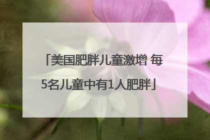 美国肥胖儿童激增 每5名儿童中有1人肥胖