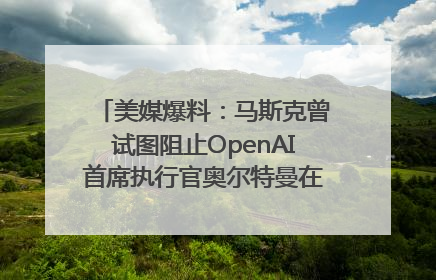 美媒爆料：马斯克曾试图阻止OpenAI首席执行官奥尔特曼在中东的AI交易
