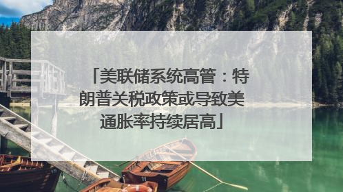 美联储系统高管：特朗普关税政策或导致美通胀率持续居高