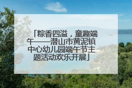 粽香四溢，童趣端午——潜山市黄泥镇中心幼儿园端午节主题活动欢乐开展