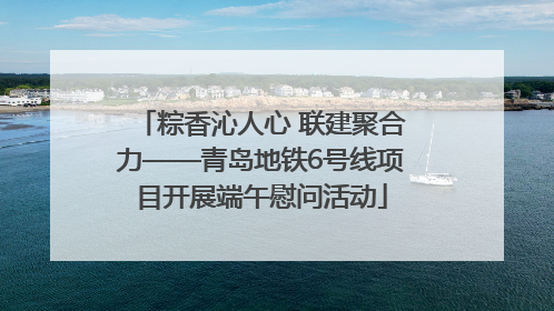 粽香沁人心 联建聚合力——青岛地铁6号线项目开展端午慰问活动
