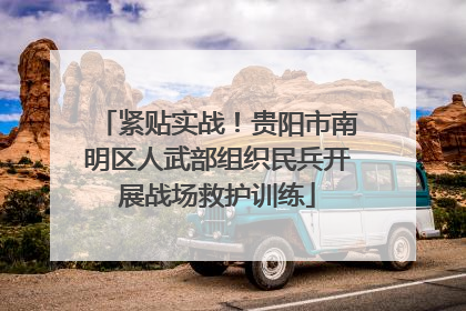 紧贴实战！贵阳市南明区人武部组织民兵开展战场救护训练