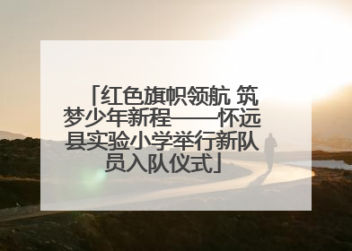 红色旗帜领航 筑梦少年新程——怀远县实验小学举行新队员入队仪式