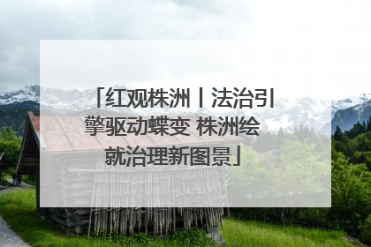红观株洲丨法治引擎驱动蝶变 株洲绘就治理新图景