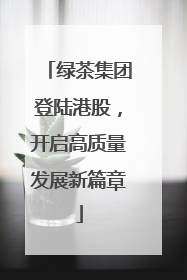 绿茶集团登陆港股，开启高质量发展新篇章