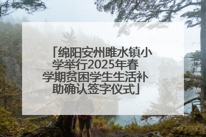 绵阳安州雎水镇小学举行2025年春学期贫困学生生活补助确认签字仪式