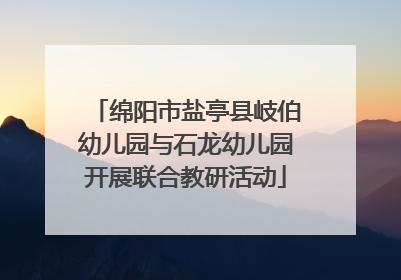 绵阳市盐亭县岐伯幼儿园与石龙幼儿园开展联合教研活动