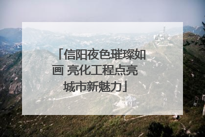 信阳夜色璀璨如画 亮化工程点亮城市新魅力