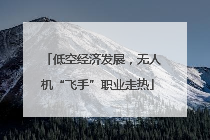 低空经济发展，无人机“飞手”职业走热