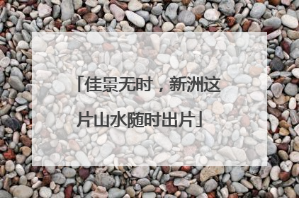 佳景无时，新洲这片山水随时出片