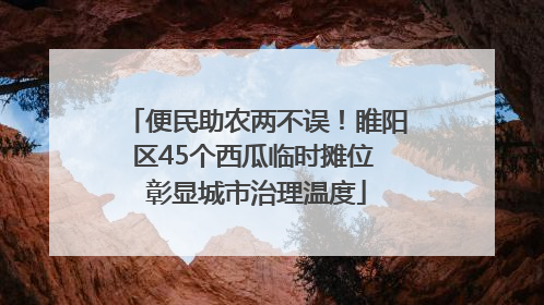 便民助农两不误！睢阳区45个西瓜临时摊位 彰显城市治理温度